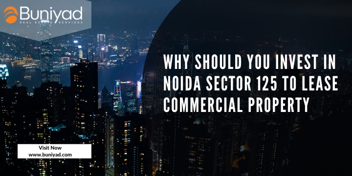 Why Should You Invest in Noida Sector 125 To Lease Commercial Property 